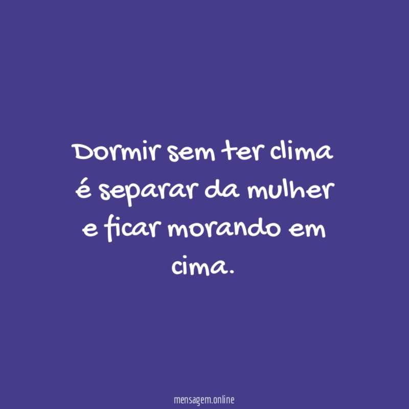 Dormir sem ter clima é separar da mulher e ficar morando em cima