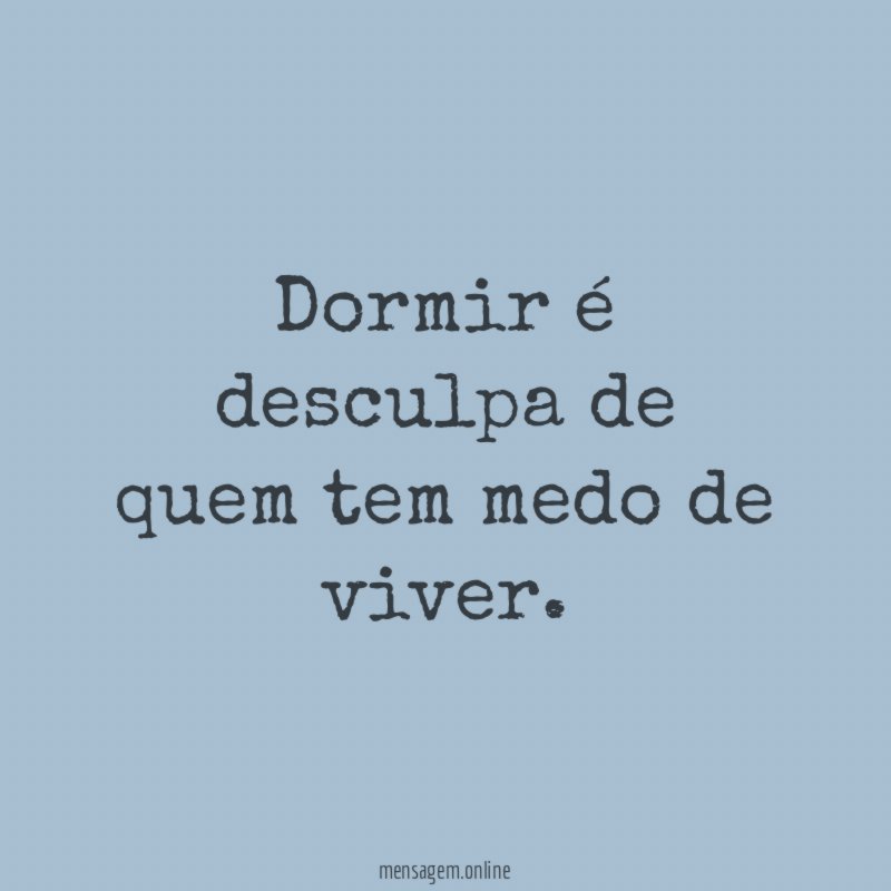 Dormir é desculpa de quem tem medo de viver