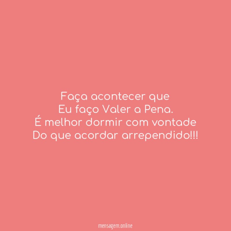 Faça acontecer que
Eu faço Valer a Pena.