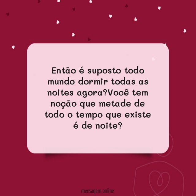 Então é suposto todo mundo dormir todas as noites agora