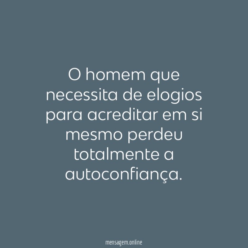 O homem que necessita de elogios para acreditar