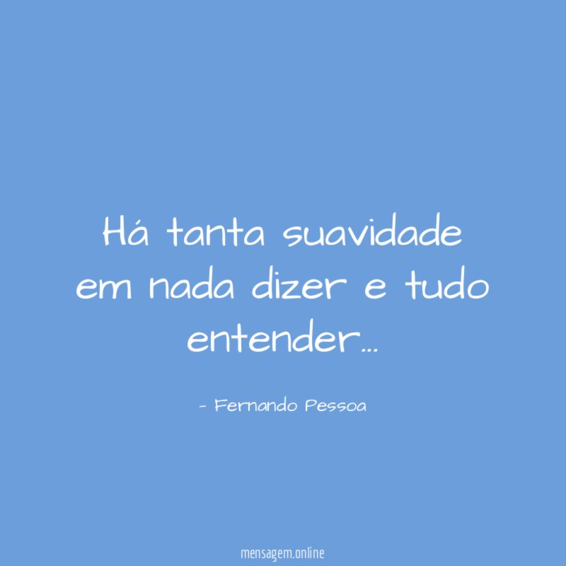 Há tanta suavidade em nada dizer e tudo entender