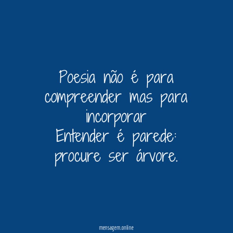 Poesia não é para compreender mas para incorporar Entender é parede