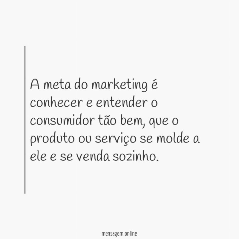 A meta do marketing é conhecer e entender o consumidor tão bem