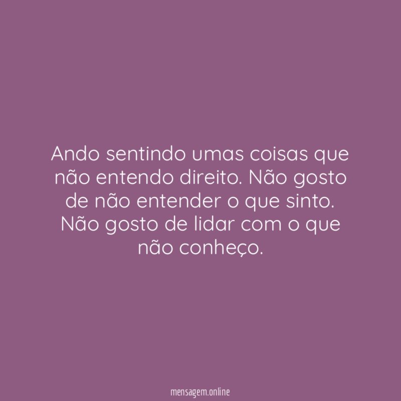 Ando sentindo umas coisas que não entendo direito