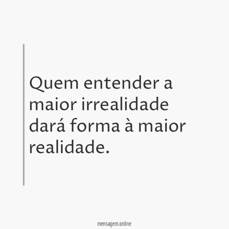 Quem entender a maior irrealidade dará forma à maior realidade