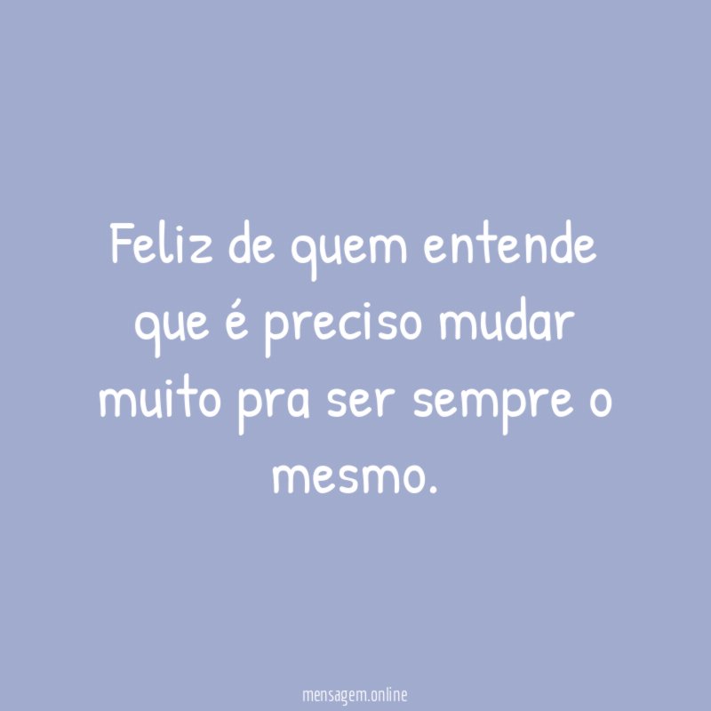 Feliz de quem entende que é preciso mudar
