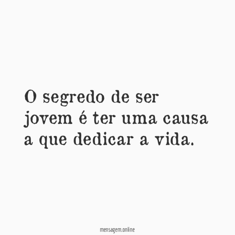 O segredo de ser jovem é ter uma