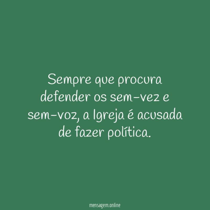 Sempre que procura defender os sem-vez e sem-voz