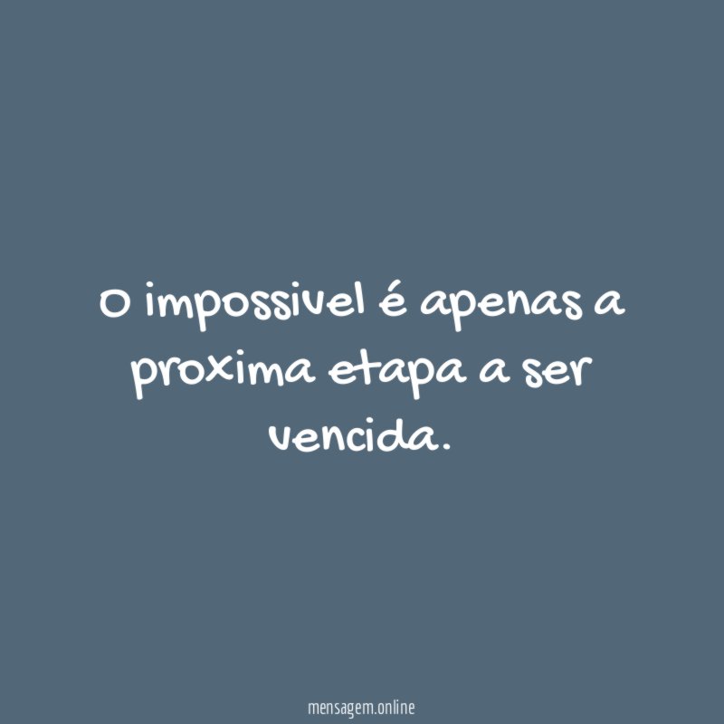 O impossivel é apenas a proxima etapa a ser vencida