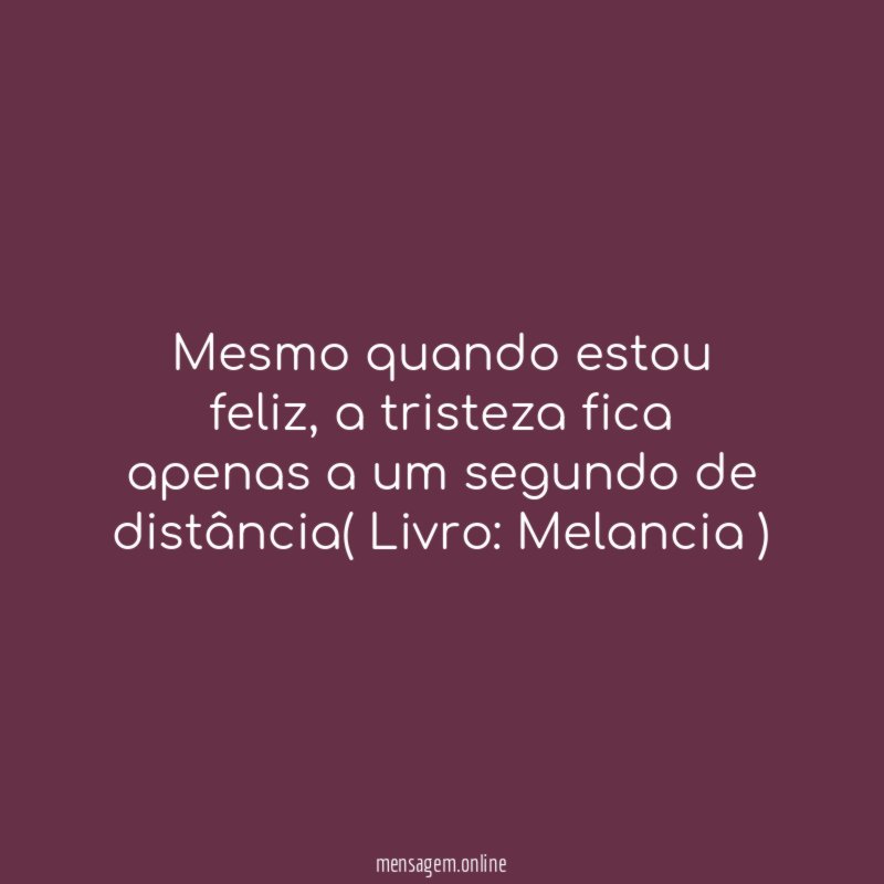 Mesmo quando estou feliz