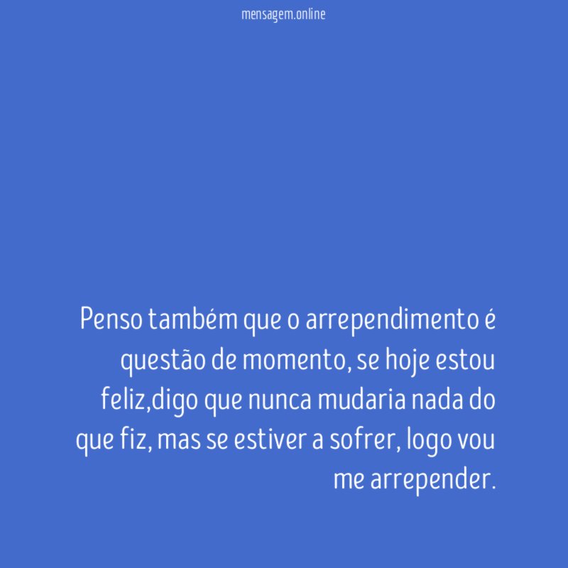 Penso também que o arrependimento é questão de momento