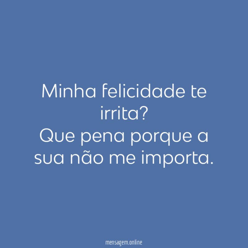 Minha felicidade te irrita