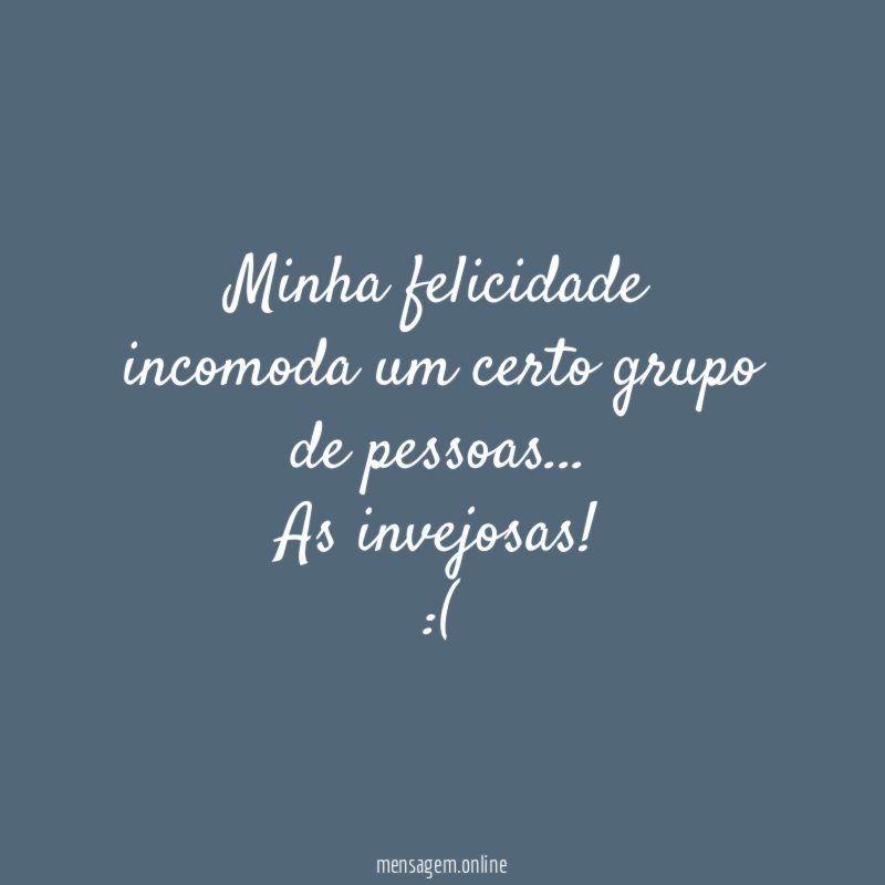 Minha felicidade incomoda um certo grupo de pessoas