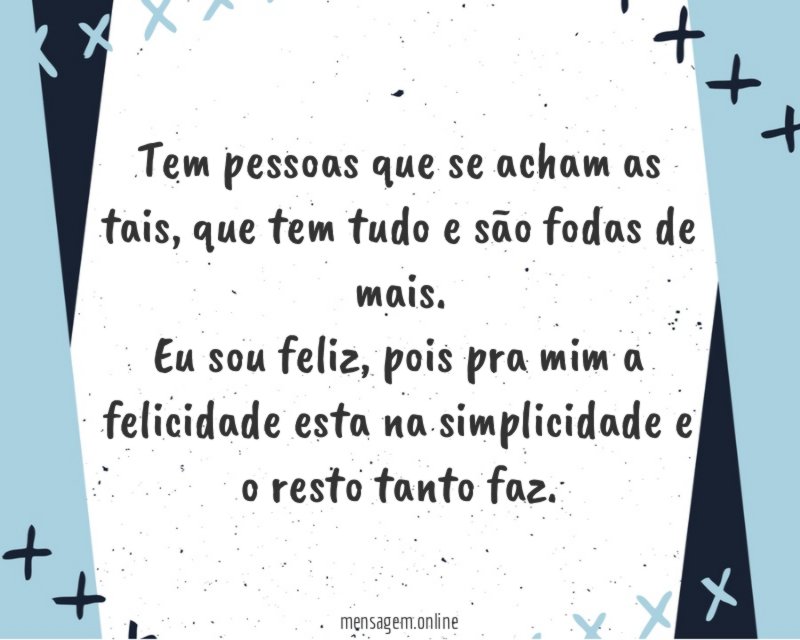 Tem pessoas que se acham as tais, que tem tudo e são fodas de mais.