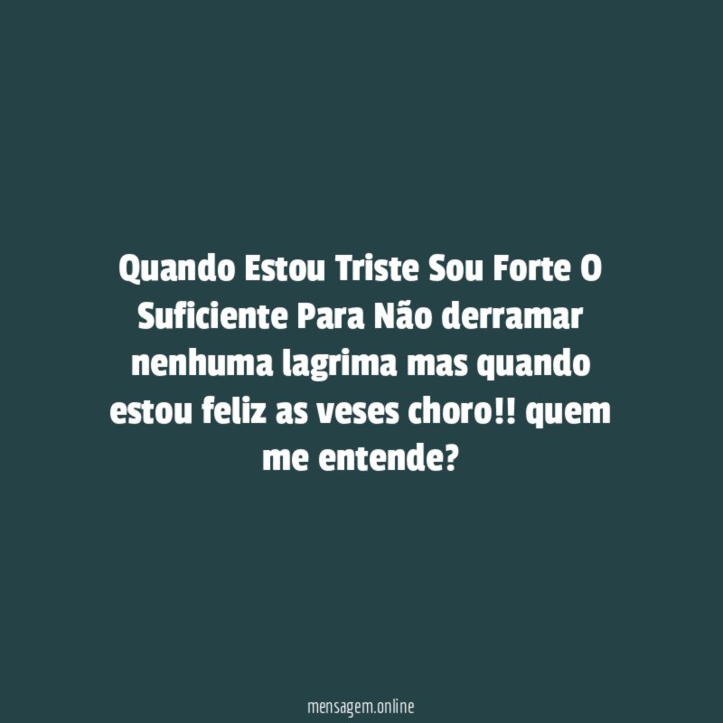 Quando Estou Triste Sou Forte O Suficiente Para