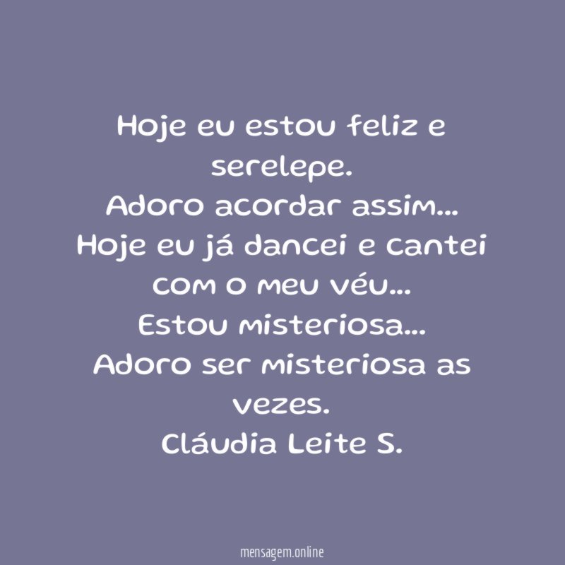 Hoje eu estou feliz e serelepe.
Adoro acordar assim…
Hoje eu já dancei e cantei com o meu véu…
Estou misteriosa…
Adoro ser misteriosa as vezes.