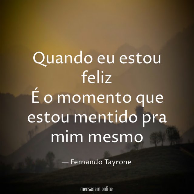 Quando eu estou feliz É o momento que estou mentido pra mim mesmo
