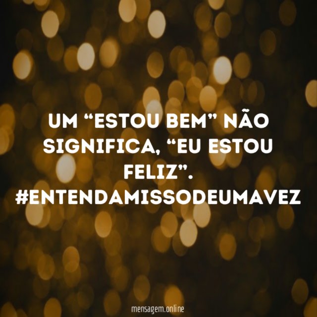 Um “Estou bem” não significa, “eu estou feliz”.