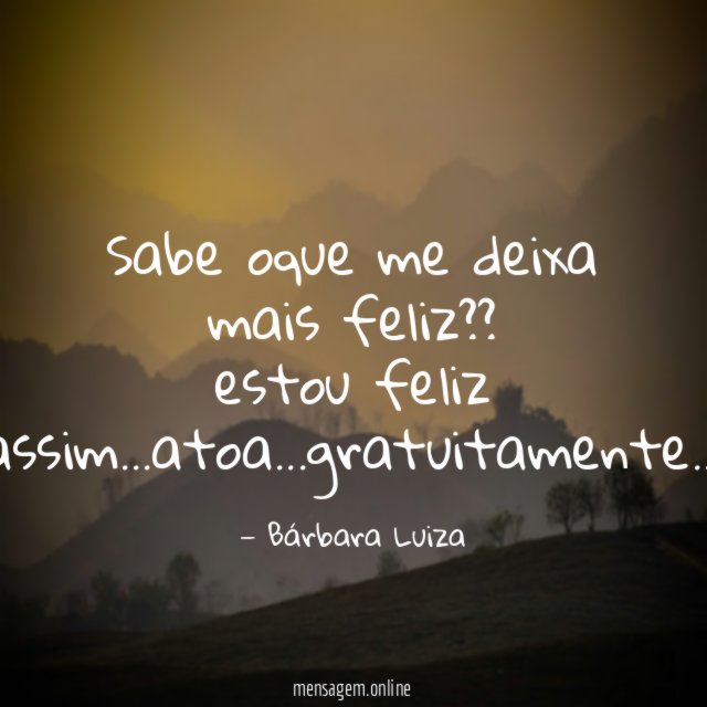 Sabe oque me deixa mais feliz