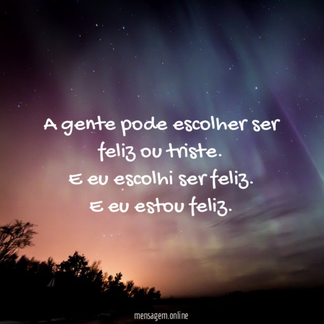 A gente pode escolher ser feliz ou triste