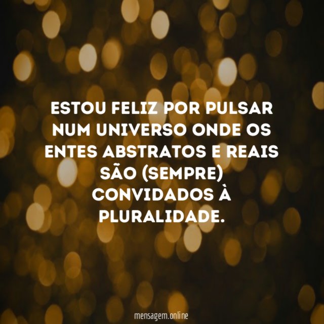 Estou feliz por pulsar num Universo onde os