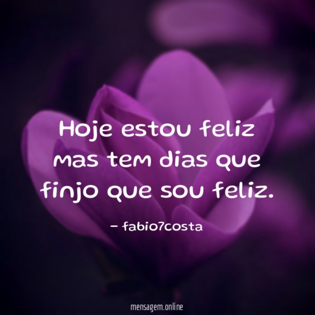hoje estou feliz mas tem dias que finjo que sou feliz