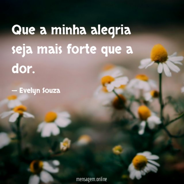 Que a minha alegria seja mais forte que a dor