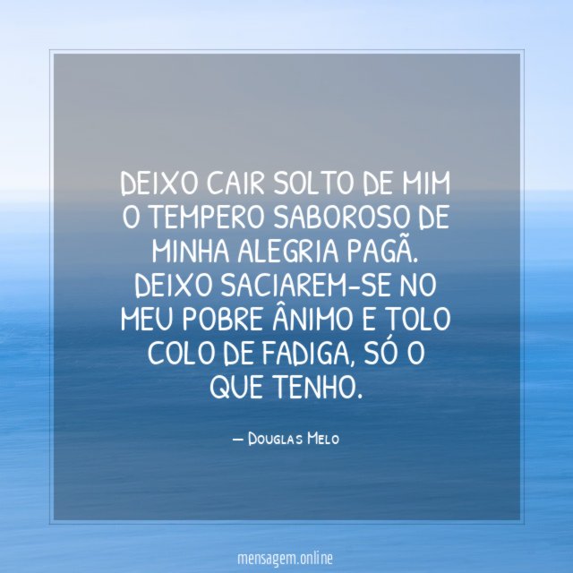 Deixo cair solto de mim o tempero saboroso de minha alegria pagã