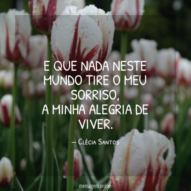 E que nada neste mundo tire o meu sorriso