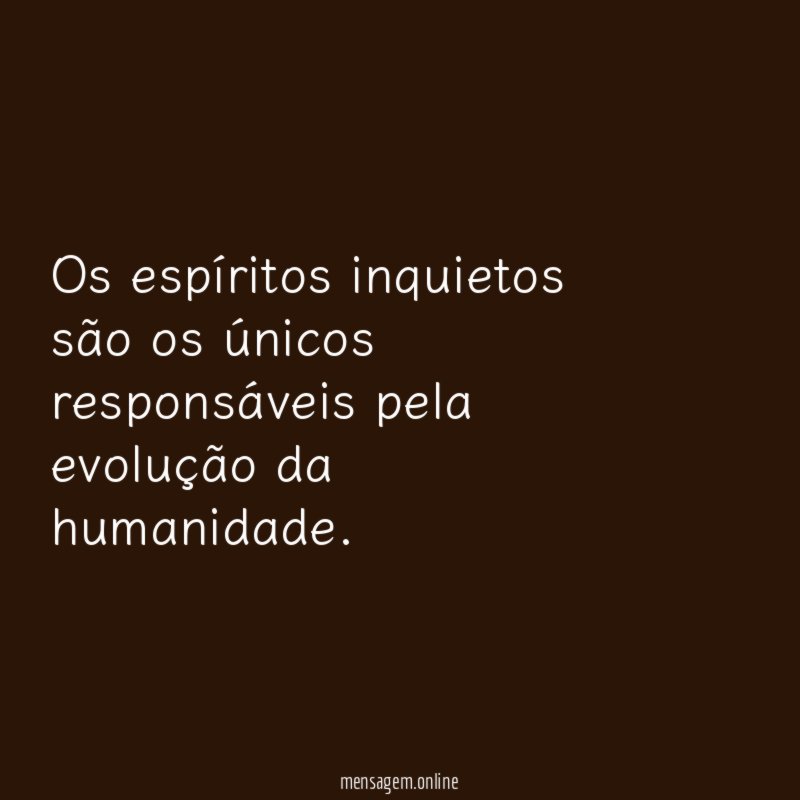 Os espíritos inquietos são os únicos responsáveis pela