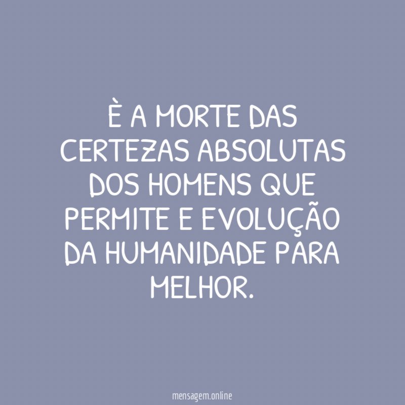 È a morte das certezas absolutas dos homens