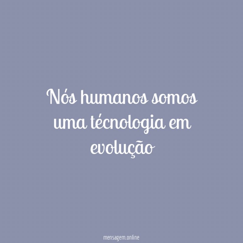 Nós humanos somos uma técnologia em evolução