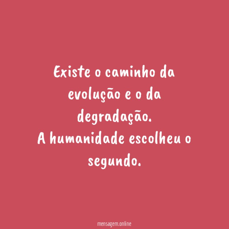 Existe o caminho da evolução e o da degradação