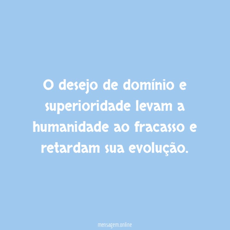 O desejo de domínio e superioridade levam a