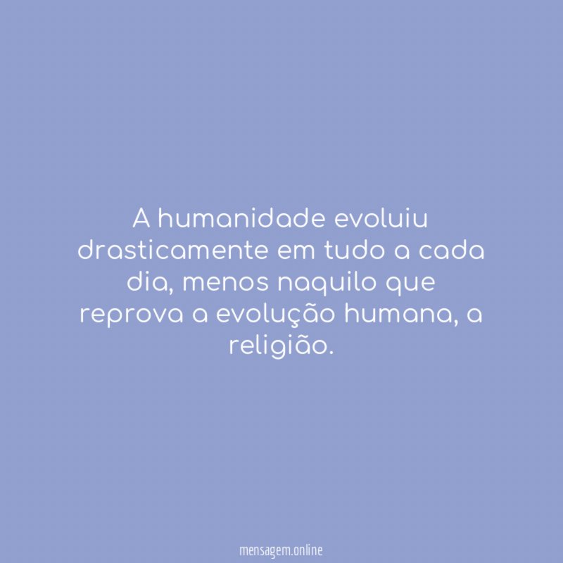 A humanidade evoluiu drasticamente em tudo a cada dia