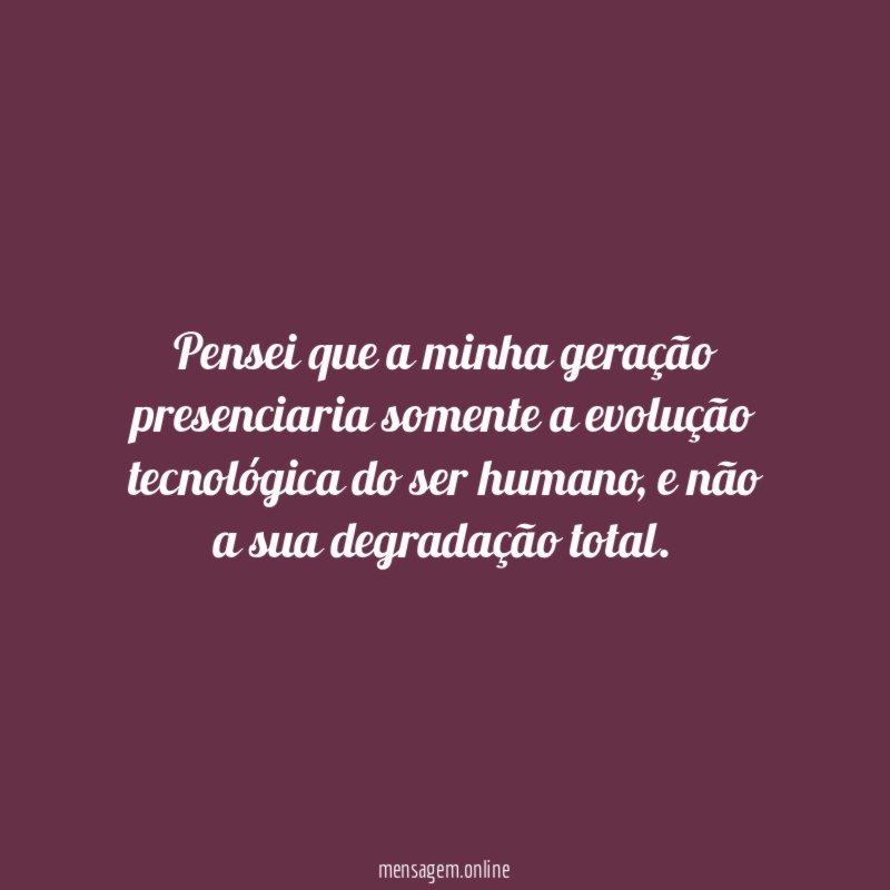 Pensei que a minha geração presenciaria somente a