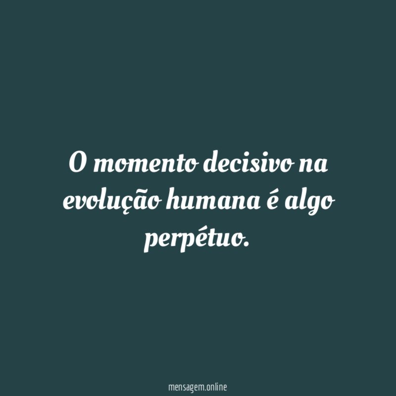 O momento decisivo na evolução humana é algo perpétuo
