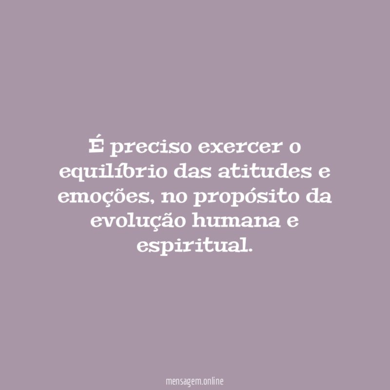 É preciso exercer o equilíbrio das atitudes e emoções