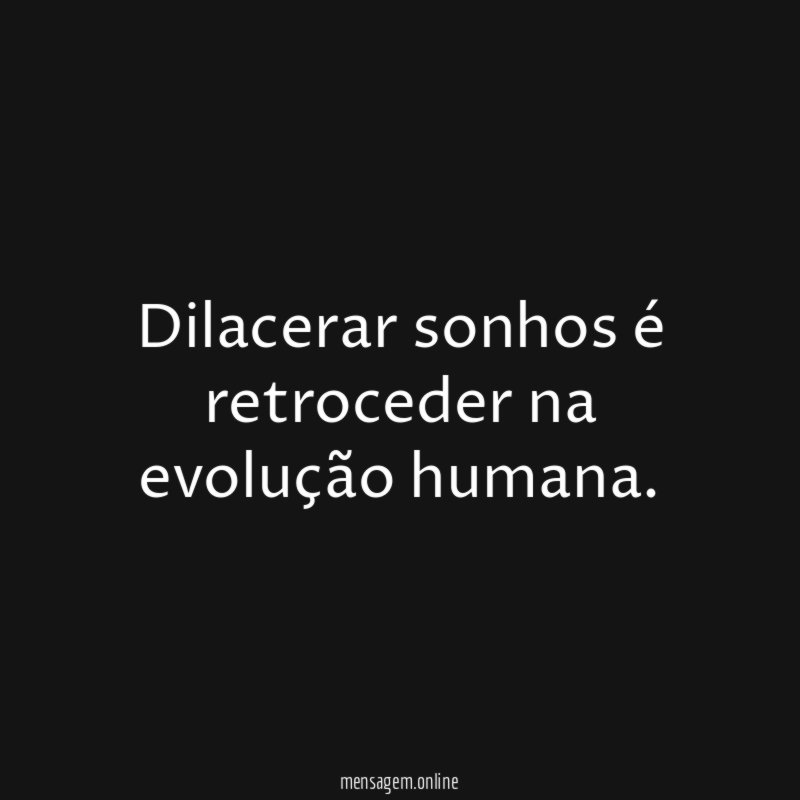 Dilacerar sonhos é retroceder na evolução humana