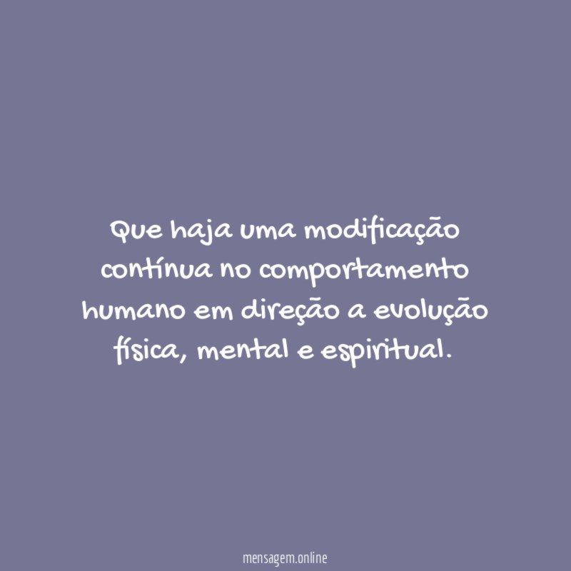 Que haja uma modificação contínua no comportamento humano