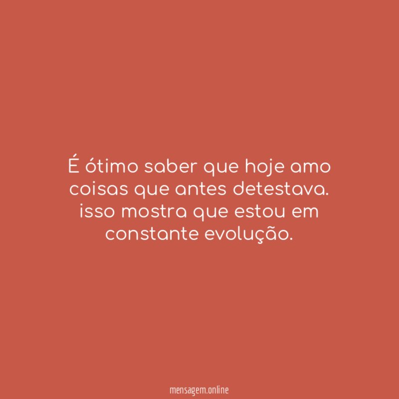 É ótimo saber que hoje amo coisas que antes detestava