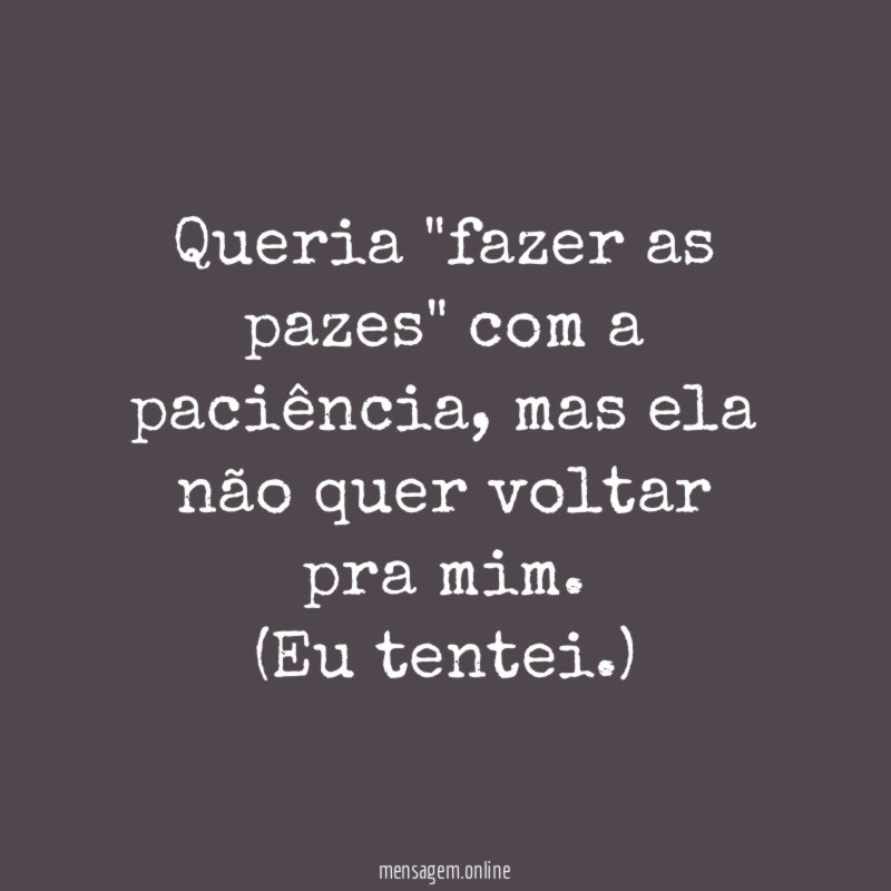 Queria "fazer as pazes" com a paciência