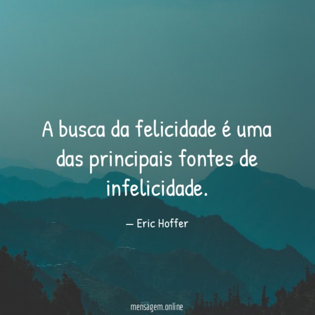 A busca da felicidade é uma das principais fontes de infelicidade