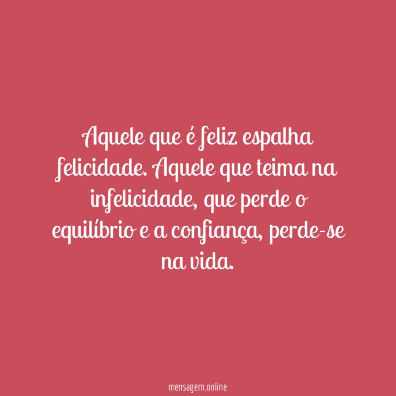 Aquele que é feliz espalha felicidade