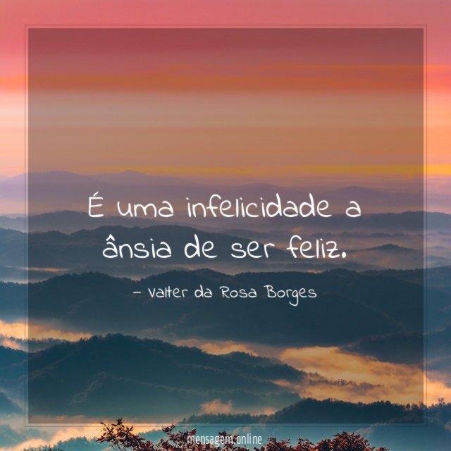 É uma infelicidade a ânsia de ser feliz