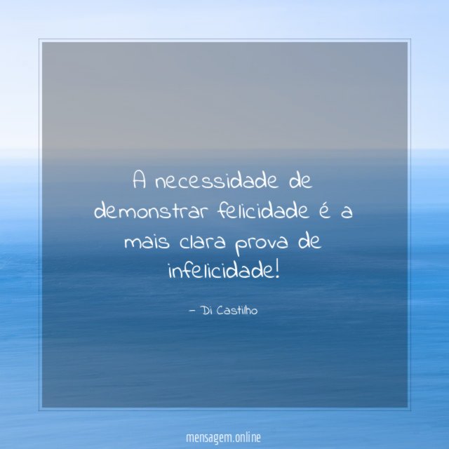 A necessidade de demonstrar felicidade é a mais clara prova de infelicidade