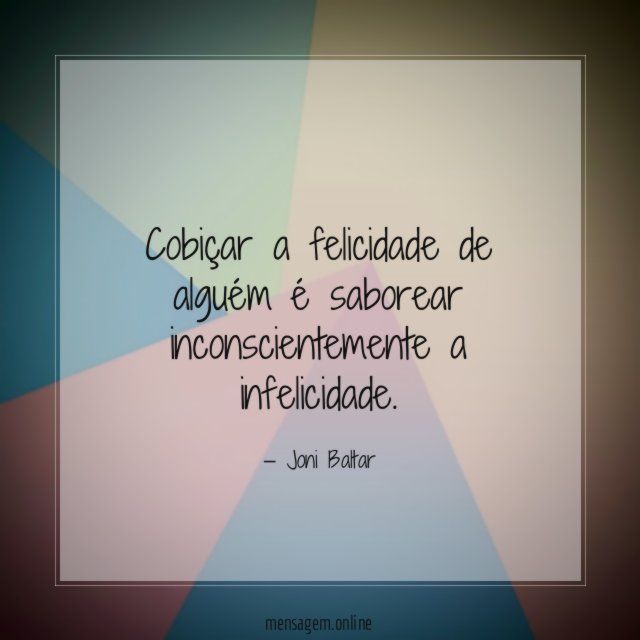 Cobiçar a felicidade de alguém é saborear inconscientemente a infelicidade