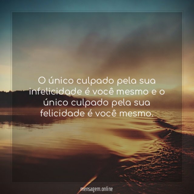 O único culpado pela sua infelicidade é você