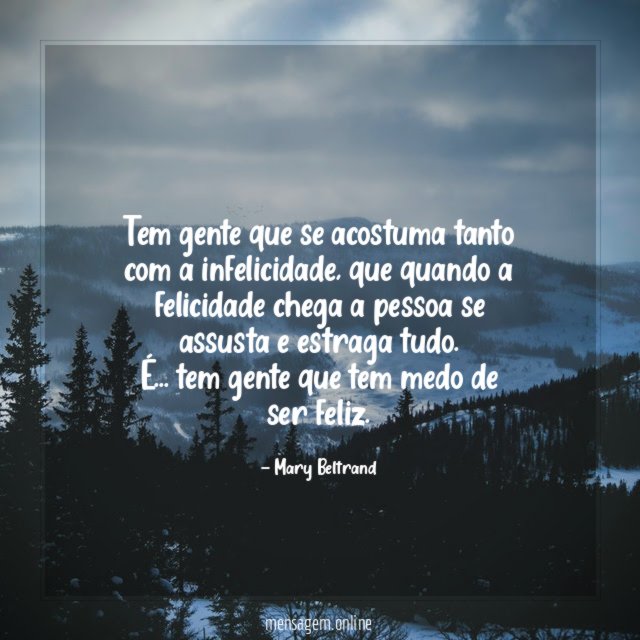 Tem gente que se acostuma tanto com a infelicidade
